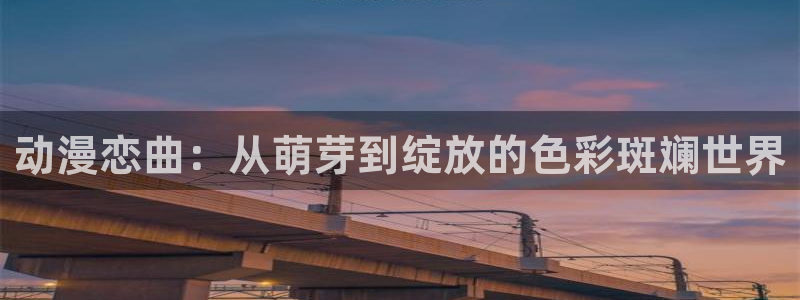 omofun动漫官网网页版入口：动漫恋曲：从萌芽到绽放的色彩斑斓世界